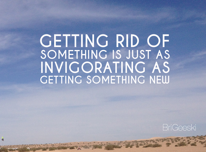 Getting rid of something is just as invigorating as getting something new Via @BriGeeski